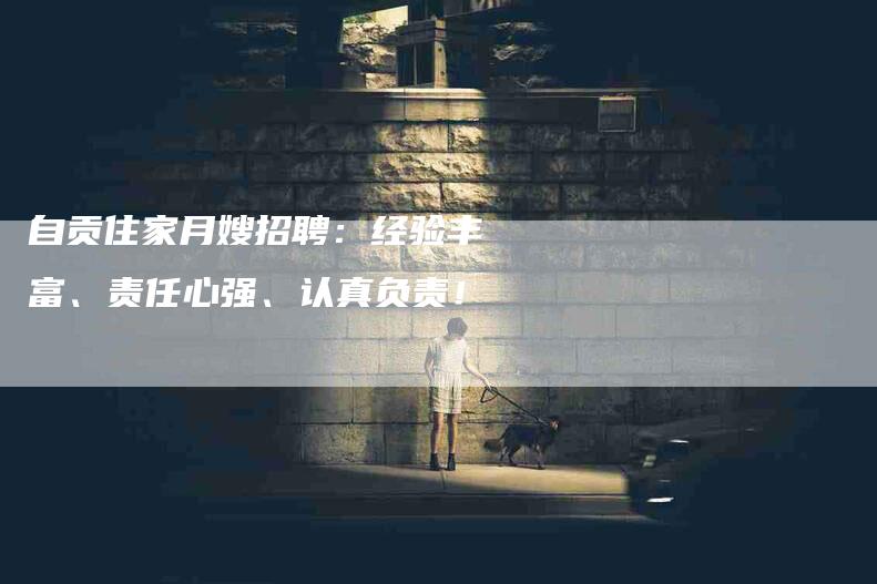 自贡住家月嫂招聘：经验丰富、责任心强、认真负责！