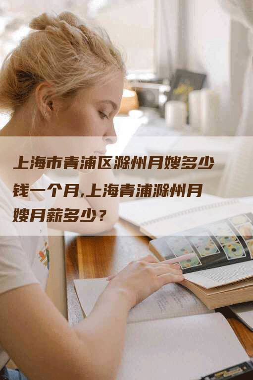 上海市青浦区滁州月嫂多少钱一个月,上海青浦滁州月嫂月薪多少？