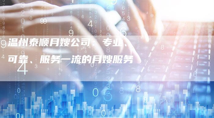 温州泰顺月嫂公司：专业、可靠、服务一流的月嫂服务