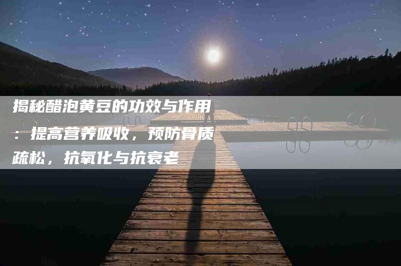 揭秘醋泡黄豆的功效与作用：提高营养吸收，预防骨质疏松，抗氧化与抗衰老-住家保姆月嫂服务_家政保洁钟点工家政服务_速上门月嫂网首页