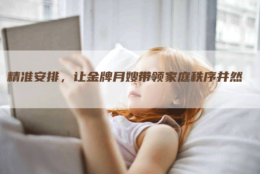 精准安排，让金牌月嫂带领家庭秩序井然