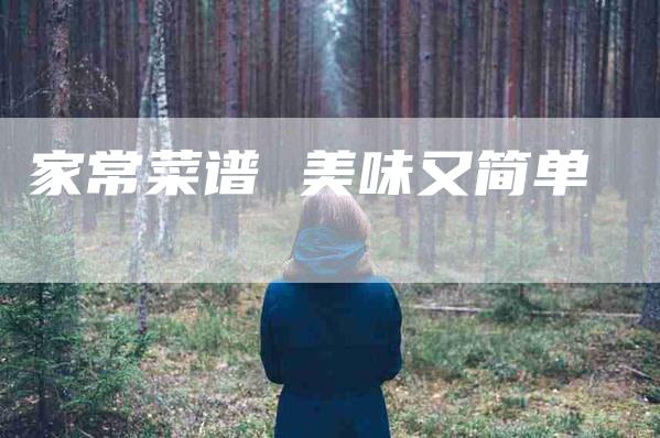 家常菜谱 美味又简单-住家保姆月嫂服务_家政保洁钟点工家政服务_速上门月嫂网首页