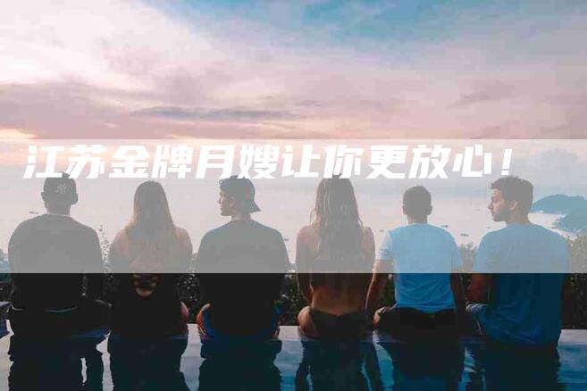 江苏金牌月嫂让你更放心！