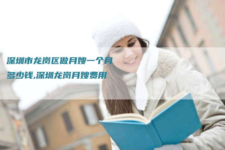 深圳市龙岗区做月嫂一个月多少钱,深圳龙岗月嫂费用-住家保姆月嫂服务_家政保洁钟点工家政服务_速上门月嫂网首页