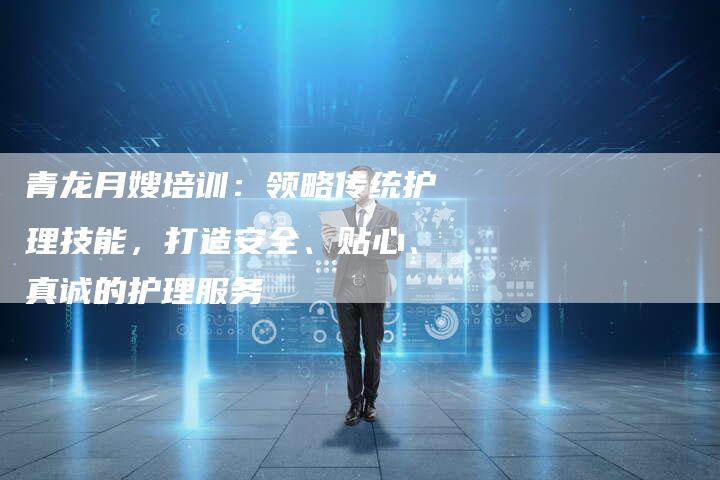 青龙月嫂培训：领略传统护理技能，打造安全、贴心、真诚的护理服务