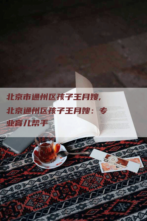 北京市通州区孩子王月嫂,北京通州区孩子王月嫂：专业育儿帮手-住家保姆月嫂服务_家政保洁钟点工家政服务_速上门月嫂网首页