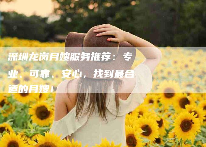 深圳龙岗月嫂服务推荐：专业、可靠、安心，找到最合适的月嫂！