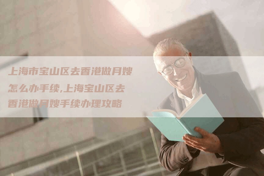 上海市宝山区去香港做月嫂怎么办手续,上海宝山区去香港做月嫂手续办理攻略-住家保姆月嫂服务_家政保洁钟点工家政服务_速上门月嫂网首页