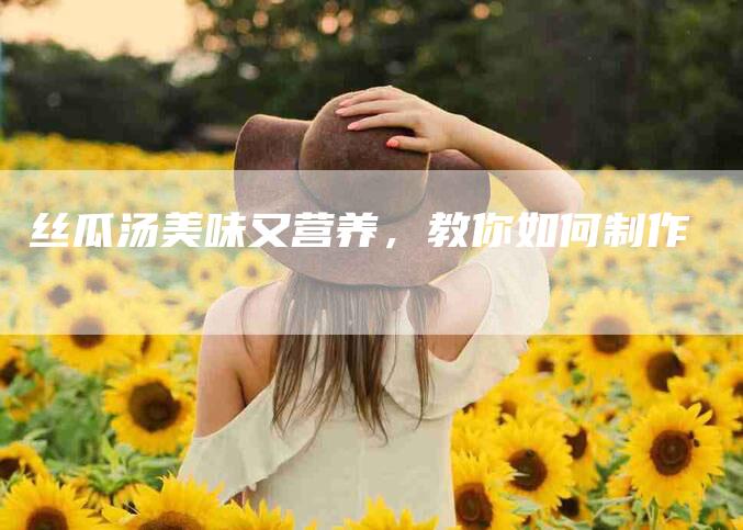 丝瓜汤美味又营养，教你如何制作
