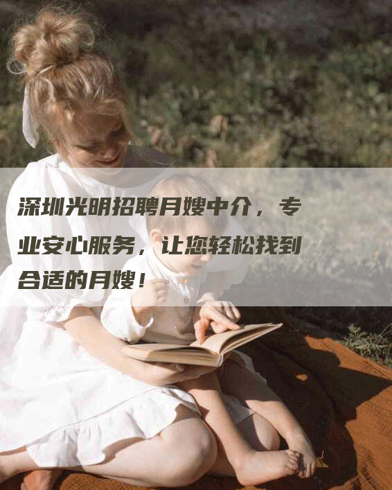 深圳光明招聘月嫂中介，专业安心服务，让您轻松找到合适的月嫂！-住家保姆月嫂服务_家政保洁钟点工家政服务_速上门月嫂网首页