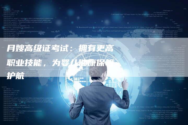 月嫂高级证考试：拥有更高职业技能，为婴儿健康保驾护航