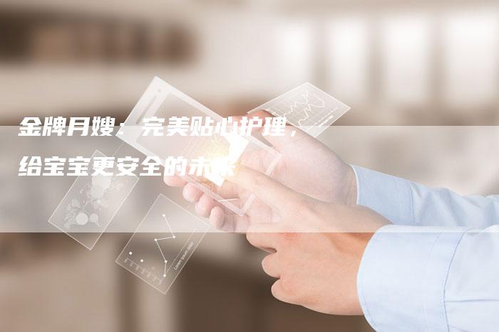 金牌月嫂：完美贴心护理，给宝宝更安全的未来