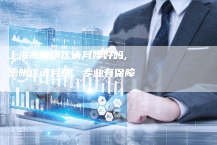 上海市崇明区请月嫂好吗,崇明区请月嫂，专业有保障