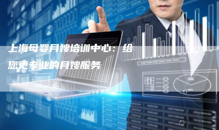 上海母婴月嫂培训中心：给您更专业的月嫂服务