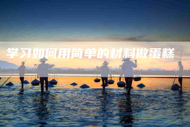 学习如何用简单的材料做蛋糕