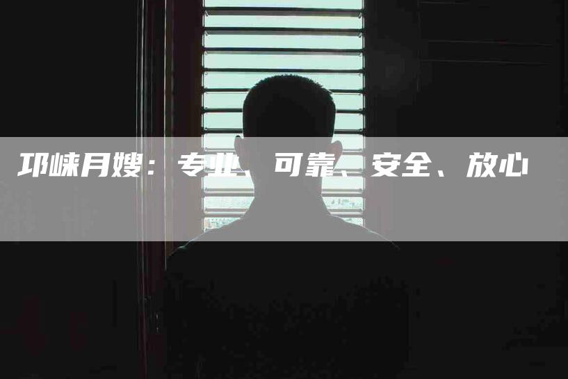 邛崃月嫂：专业、可靠、安全、放心