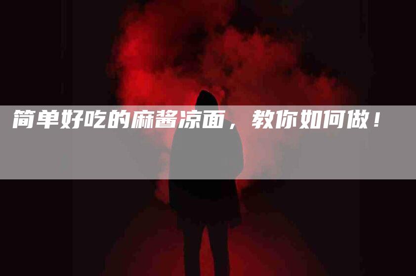 简单好吃的麻酱凉面，教你如何做！