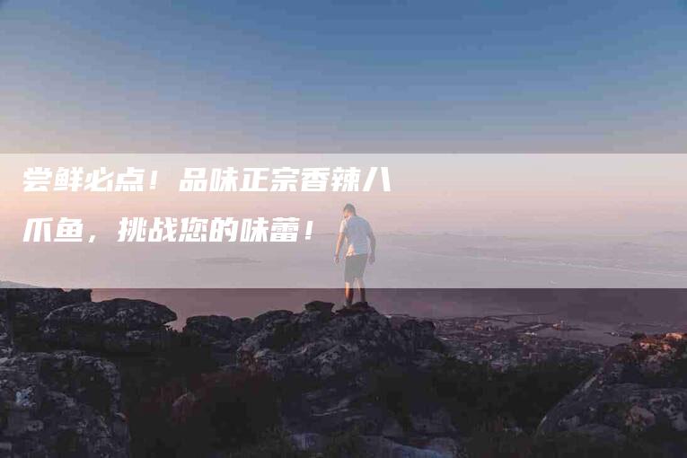 尝鲜必点！品味正宗香辣八爪鱼，挑战您的味蕾！
