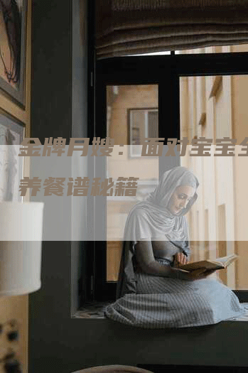 金牌月嫂：面对宝宝全程营养餐谱秘籍-住家保姆月嫂服务_家政保洁钟点工家政服务_速上门月嫂网首页