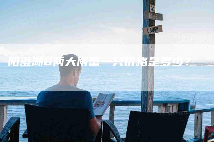 阳澄湖6两大闸蟹一只价格是多少？-住家保姆月嫂服务_家政保洁钟点工家政服务_速上门月嫂网首页