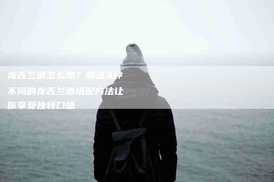 龙舌兰酒怎么喝？精选3种不同的龙舌兰酒搭配方法让你享受独特口感