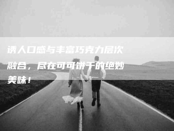 诱人口感与丰富巧克力层次融合，尽在可可饼干的绝妙美味！-住家保姆月嫂服务_家政保洁钟点工家政服务_速上门月嫂网首页