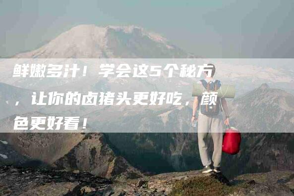 鲜嫩多汁！学会这5个秘方，让你的卤猪头更好吃，颜色更好看！-住家保姆月嫂服务_家政保洁钟点工家政服务_速上门月嫂网首页