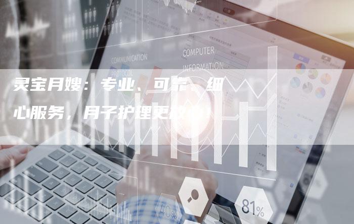 灵宝月嫂:专业、可靠、细心服务,月子护理更放心!-住家保姆月嫂服务_家政保洁钟点工家政服务_速上门月嫂网首页