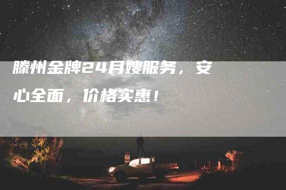 滕州金牌24月嫂服务,安心全面,价格实惠!-住家保姆月嫂服务_家政保洁钟点工家政服务_速上门月嫂网首页