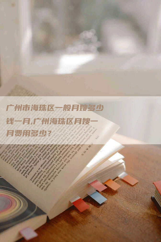 广州市海珠区一般月嫂多少钱一月,广州海珠区月嫂一月费用多少？