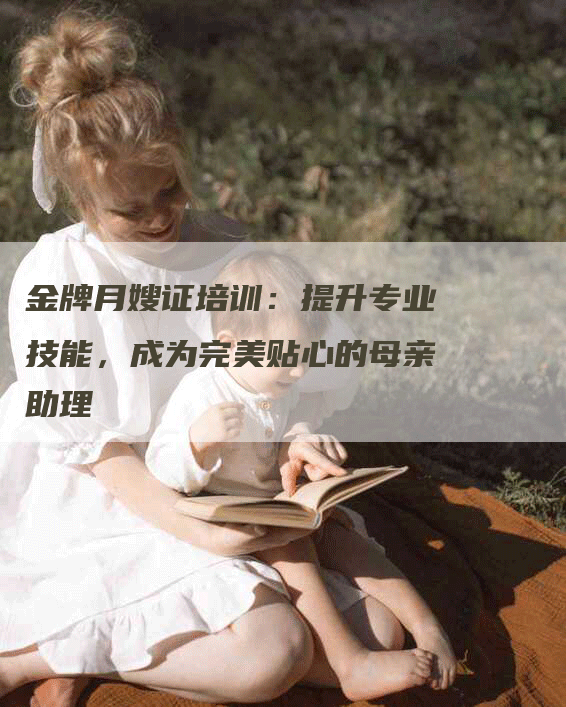 金牌月嫂证培训:提升专业技能,成为完美贴心的母亲助理-住家保姆月嫂服务_家政保洁钟点工家政服务_速上门月嫂网首页