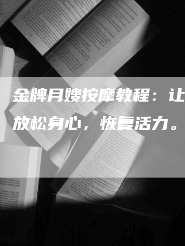 金牌月嫂按摩教程：让母亲放松身心，恢复活力。-速上门月嫂网