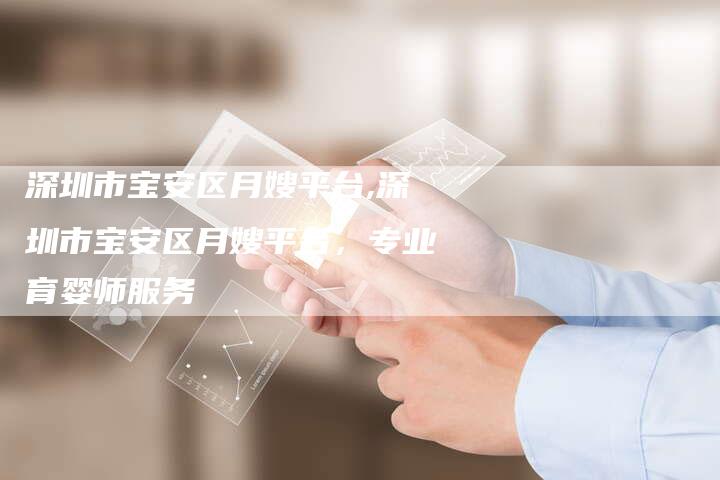 深圳市宝安区月嫂平台,深圳市宝安区月嫂平台，专业育婴师服务-住家保姆月嫂服务_家政保洁钟点工家政服务_速上门月嫂网首页