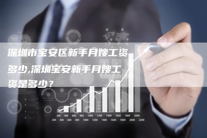 深圳市宝安区新手月嫂工资多少,深圳宝安新手月嫂工资是多少？