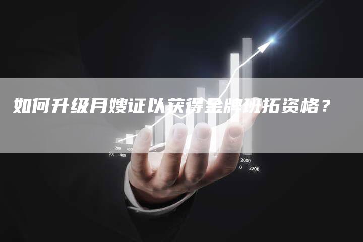 如何升级月嫂证以获得金牌班拓资格？-速上门月嫂网