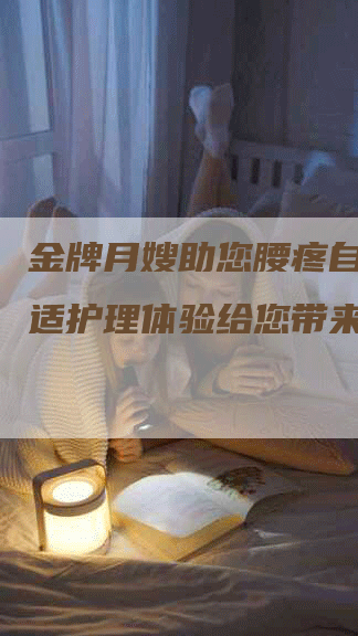 金牌月嫂助您腰疼自如，舒适护理体验给您带来安心