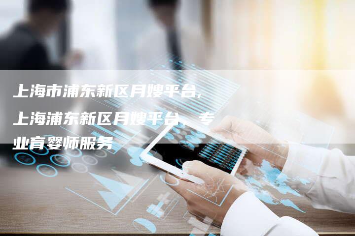 上海市浦东新区月嫂平台,上海浦东新区月嫂平台，专业育婴师服务-住家保姆月嫂服务_家政保洁钟点工家政服务_速上门月嫂网首页