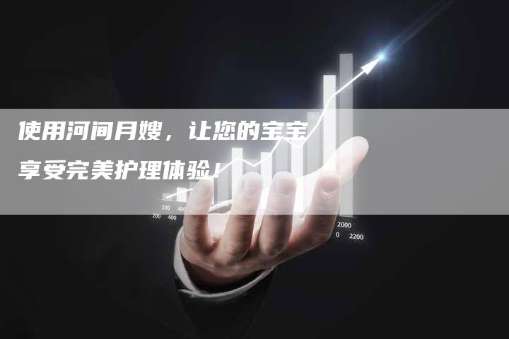 使用河间月嫂，让您的宝宝享受完美护理体验！-速上门月嫂网