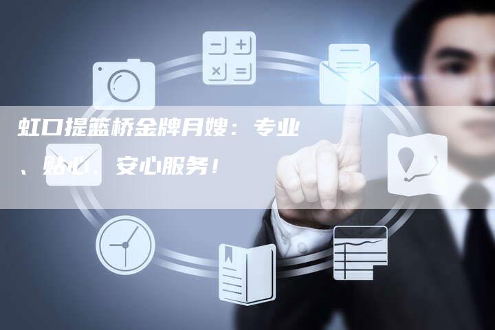 虹口提篮桥金牌月嫂：专业、贴心、安心服务！