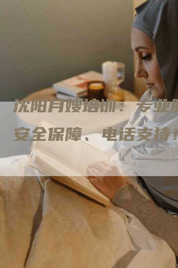 沈阳月嫂培训：专业服务、安全保障、电话支持！-速上门月嫂网