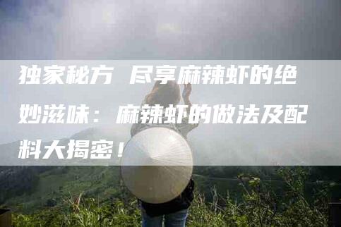 独家秘方 尽享麻辣虾的绝妙滋味：麻辣虾的做法及配料大揭密！-住家保姆月嫂服务_家政保洁钟点工家政服务_速上门月嫂网首页