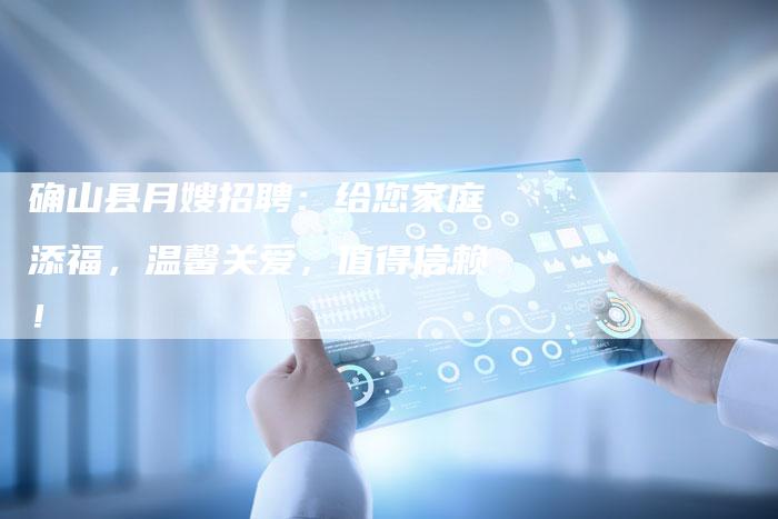确山县月嫂招聘：给您家庭添福，温馨关爱，值得信赖！-住家保姆月嫂服务_家政保洁钟点工家政服务_速上门月嫂网首页