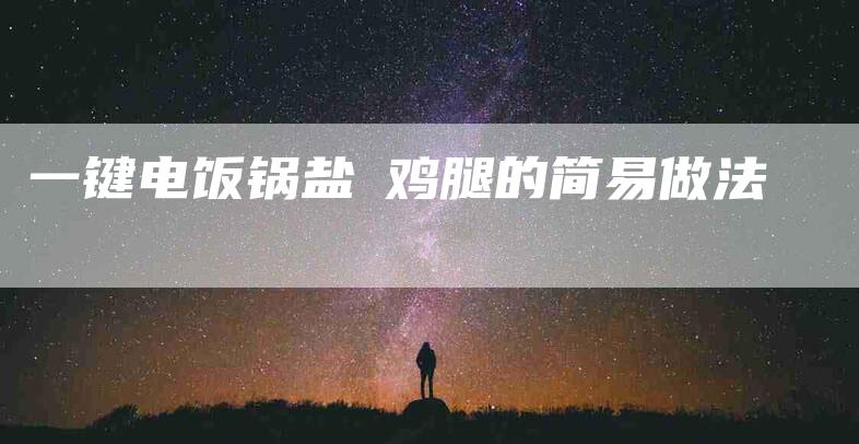 一键电饭锅盐焗鸡腿的简易做法-住家保姆月嫂服务_家政保洁钟点工家政服务_速上门月嫂网首页