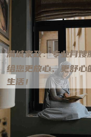 满城家政：专业月嫂服务，给您更放心、更舒心的家庭生活！