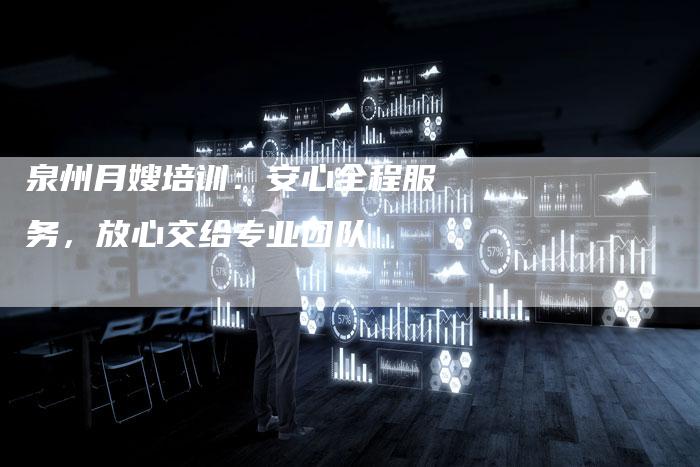 泉州月嫂培训：安心全程服务，放心交给专业团队