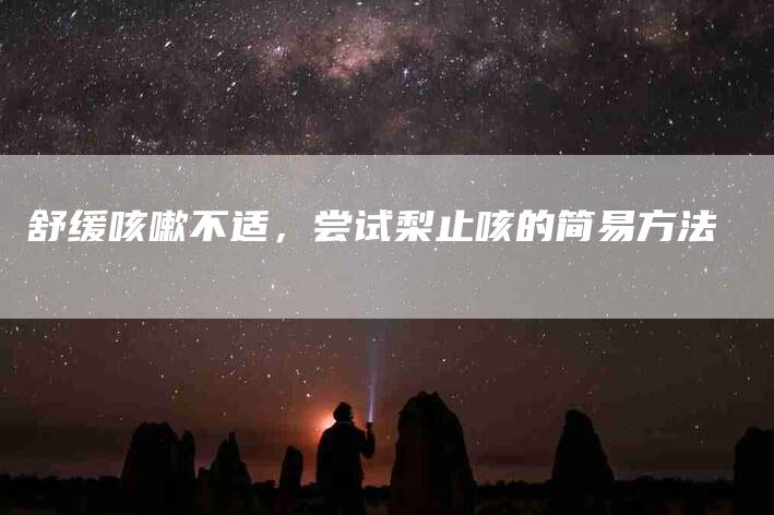 舒缓咳嗽不适，尝试梨止咳的简易方法-住家保姆月嫂服务_家政保洁钟点工家政服务_速上门月嫂网首页