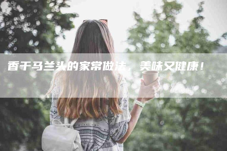 香干马兰头的家常做法，美味又健康！-住家保姆月嫂服务_家政保洁钟点工家政服务_速上门月嫂网首页