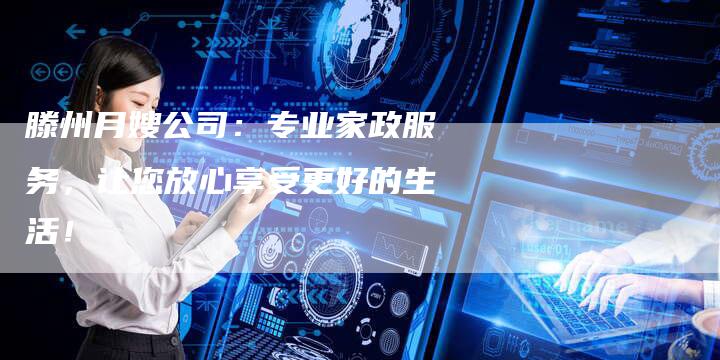 滕州月嫂公司：专业家政服务，让您放心享受更好的生活！