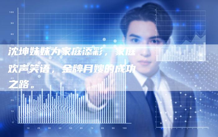 沈坤妹妹为家庭添彩，家庭欢声笑语，金牌月嫂的成功之路。