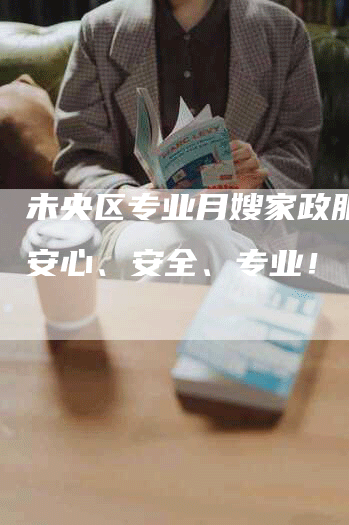 未央区专业月嫂家政服务：安心、安全、专业！